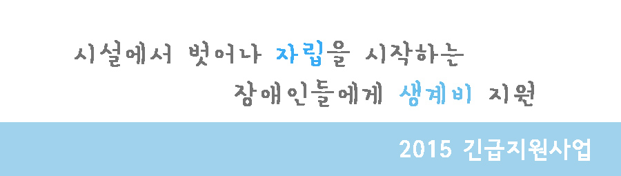 시설에서 벗어나 자립을 시작하는 장애인들에게 생계비 지원 2015 긴급지원사업
