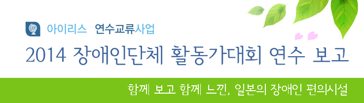 아이리스 연수교류사업 2014 장애인단체 활동가대회 연수 보고 함께 보고 함께 느낀, 일본의 장애인 편의시설