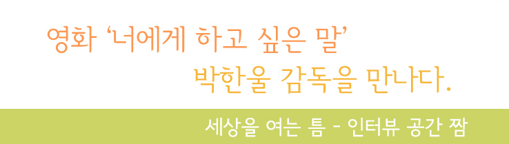 영화 너에게 하고싶은말 학한울감독을 만나다. 세상을여는틈 인터뷰공간짬