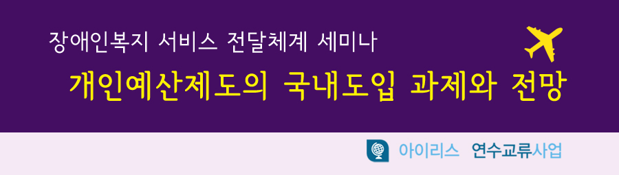 장애인복지 서비스 전달체계 세미나 개인예산제도의 국내도입 과제와 전망 아이리스 연수교류사업