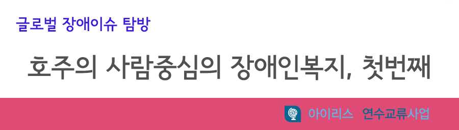 글로벌 장애이슈 탐방 호주의 사람중심의 장애인복지, 첫번째 아이리스 연수교류 사업
