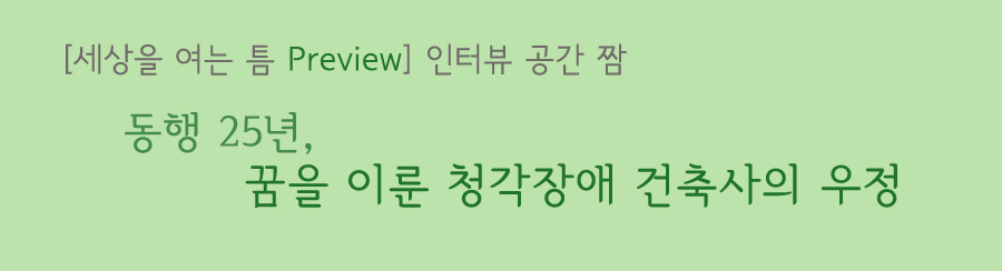 세상을 여는 틈 프리뷰 인터뷰 공간 짬 동행 25년, 꿈을 이룬 청각장애 건축사의 우정