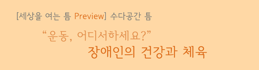 세상을 여는 틈 프리뷰 수다공간 틈 운동 어디서하세요? 장애인의 건강과 체육
