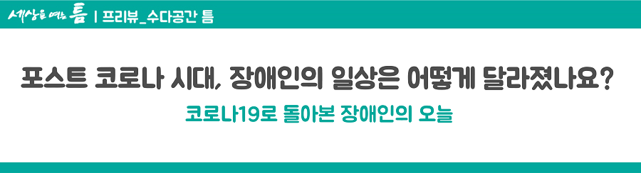 (수다공간 틈) 포스트 코로나 시대, 장애인의 일상은 어떻게 달라졌나요? 코로나19로 돌아본 장애인의 오늘