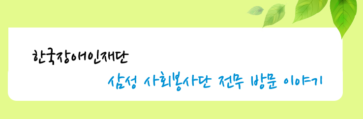 한국장애인재단 삼성사회봉사단 전무 방문 이야기